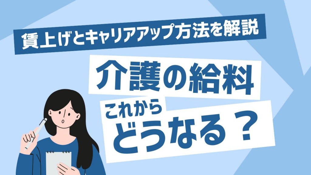 介護職の給料は今後どうなる？2024年以降の賃上げとキャリアアップ方法を徹底解説